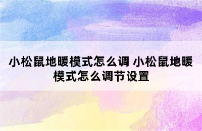 小松鼠地暖模式怎么调 小松鼠地暖模式怎么调节设置